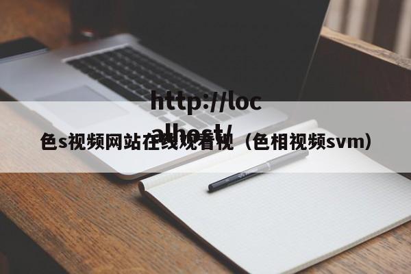 色s视频网站在线观看视(色相视频svm)