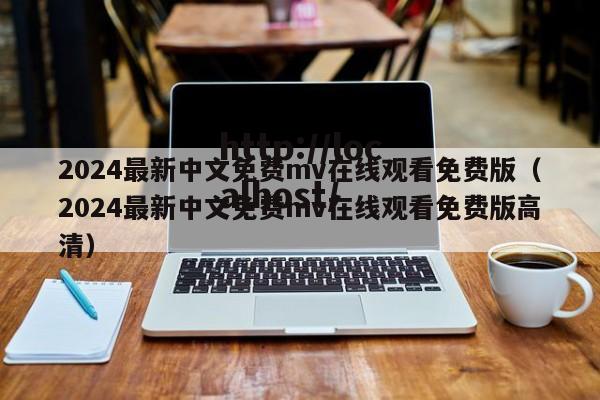 2024最新中文免费mv在线观看免费版(2024最新中文免费mv在线观看免费版高清)