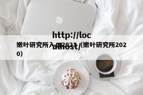 嫩叶研究所入口2021(嫩叶研究所2020)