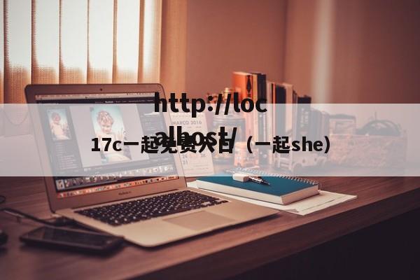 17c一起免费入口(一起she)