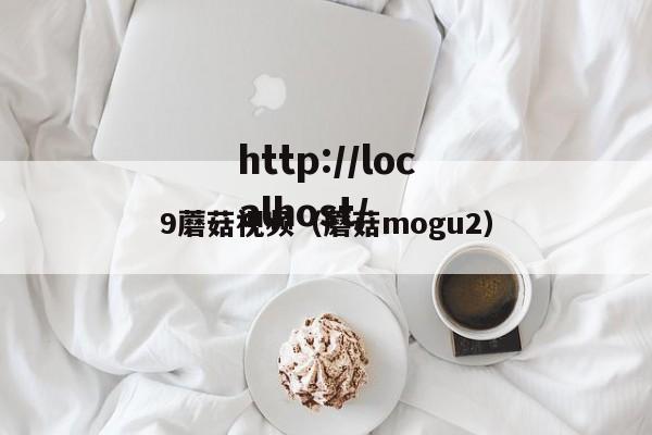 9蘑菇视频(蘑菇mogu2)