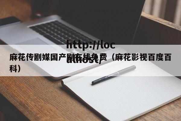 麻花传剧媒国产剧在线免费(麻花影视百度百科)