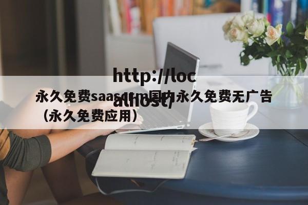 永久免费saascrm国内永久免费无广告(永久免费应用)