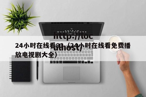 24小时在线看91(24小时在线看免费播放电视剧大全)