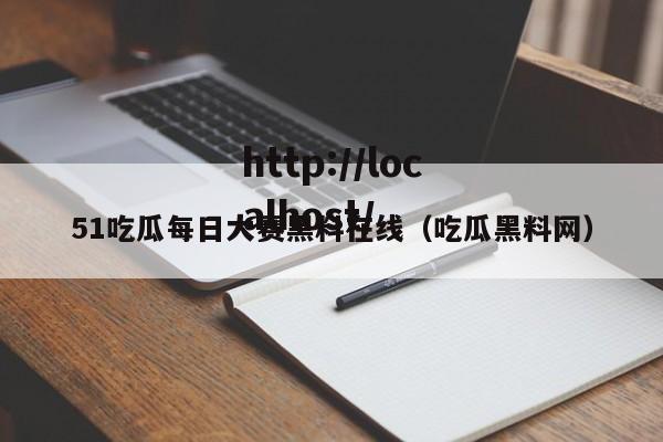 51吃瓜每日大赛黑料在线(吃瓜黑料网)