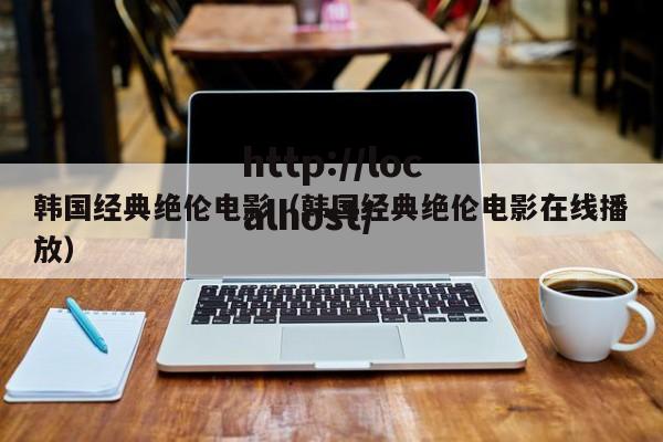 韩国经典绝伦电影(韩国经典绝伦电影在线播放)