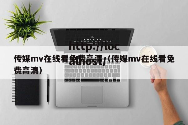 传媒mv在线看免费高清(传媒mv在线看免费高清)