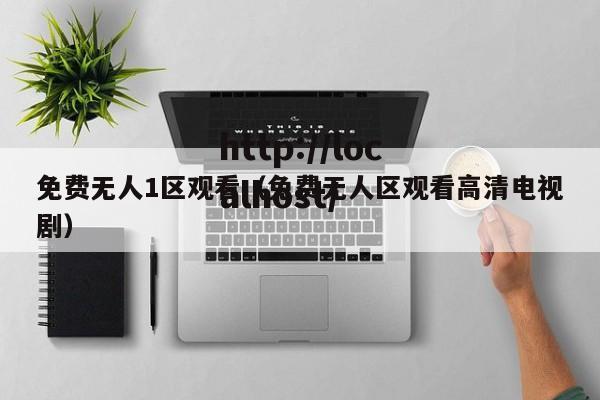 免费无人1区观看(免费无人区观看高清电视剧)