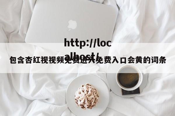 包含杏红视视频免费进入免费入口会黄的词条