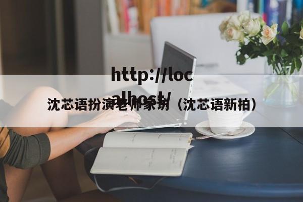 沈芯语扮演老师家访(沈芯语新拍)